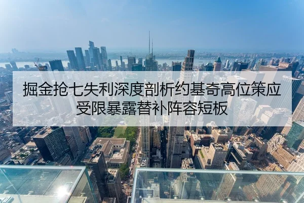 掘金抢七失利深度剖析约基奇高位策应受限暴露替补阵容短板