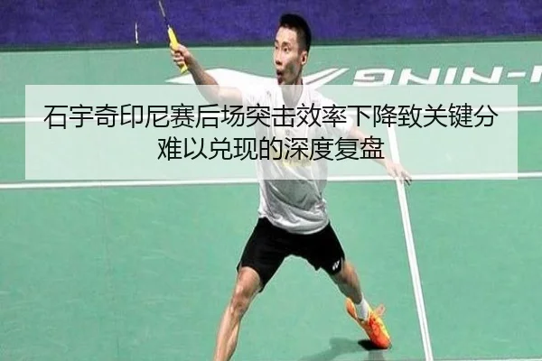 石宇奇印尼赛后场突击效率下降致关键分难以兑现的深度复盘