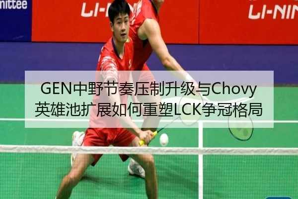 GEN中野节奏压制升级与Chovy英雄池扩展如何重塑LCK争冠格局