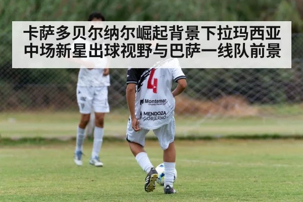 卡萨多贝尔纳尔崛起背景下拉玛西亚中场新星出球视野与巴萨一线队前景