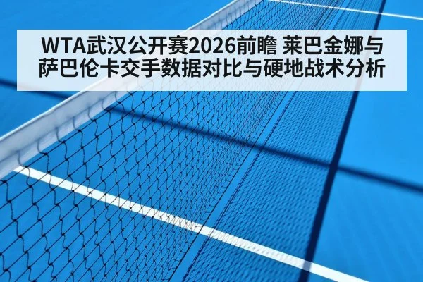 WTA武汉公开赛2026前瞻 莱巴金娜与萨巴伦卡交手数据对比与硬地战术分析
