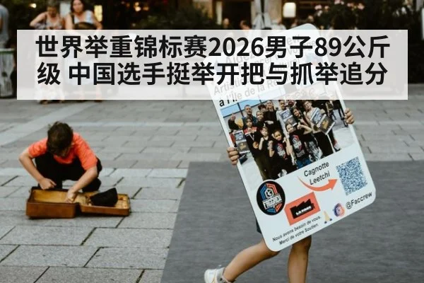 世界举重锦标赛2026男子89公斤级 中国选手挺举开把与抓举追分