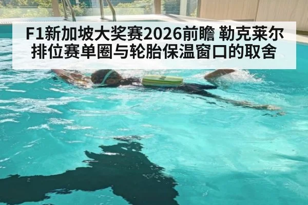 F1新加坡大奖赛2026前瞻 勒克莱尔排位赛单圈与轮胎保温窗口的取舍