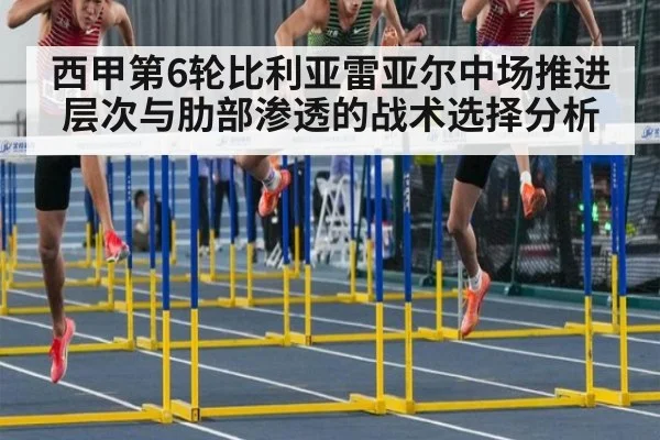 西甲第6轮比利亚雷亚尔中场推进层次与肋部渗透的战术选择分析