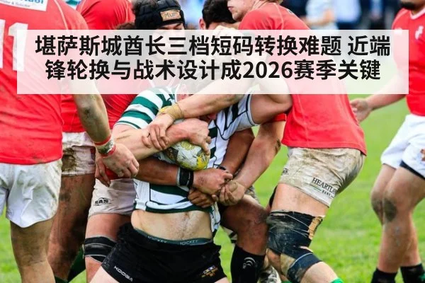 堪萨斯城酋长三档短码转换难题 近端锋轮换与战术设计成2026赛季关键