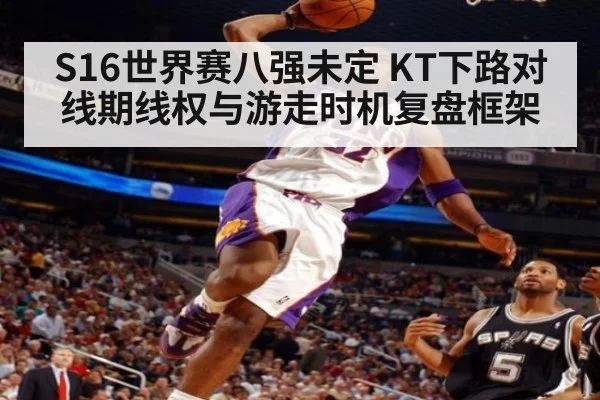 S16世界赛八强未定 KT下路对线期线权与游走时机复盘框架