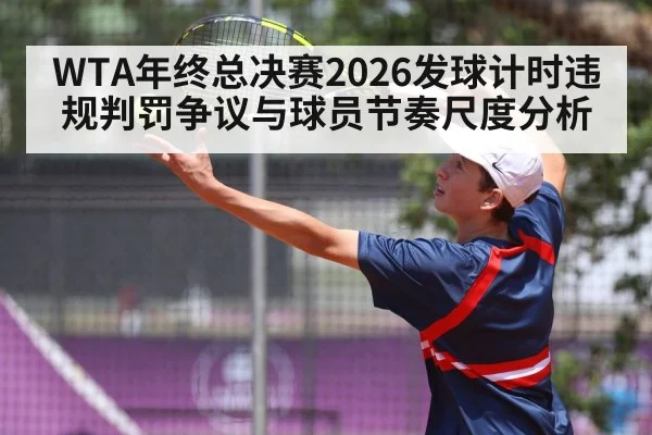 WTA年终总决赛2026发球计时违规判罚争议与球员节奏尺度分析