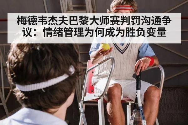 梅德韦杰夫巴黎大师赛判罚沟通争议：情绪管理为何成为胜负变量