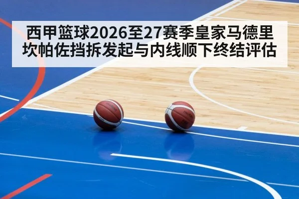西甲篮球2026至27赛季皇家马德里坎帕佐挡拆发起与内线顺下终结评估